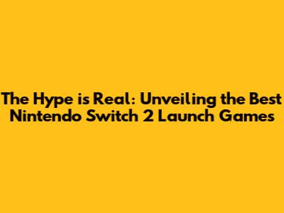The Hype is Real: Unveiling the **Best Nintendo Switch 2 Launch Games**