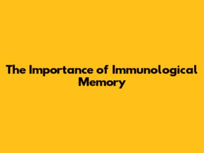 The Importance of Immunological Memory