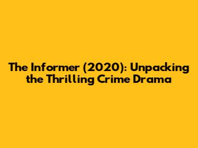 The Informer (2020): Unpacking the Thrilling Crime Drama