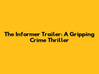 The Informer Trailer: A Gripping Crime Thriller