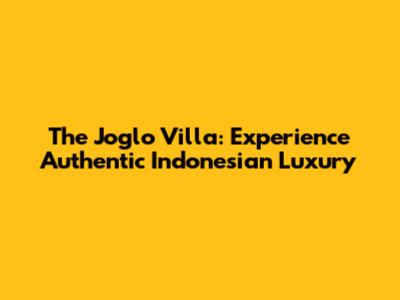 The Joglo Villa: Experience Authentic Indonesian Luxury
