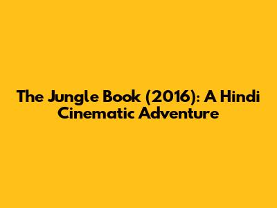 The Jungle Book (2016): A Hindi Cinematic Adventure