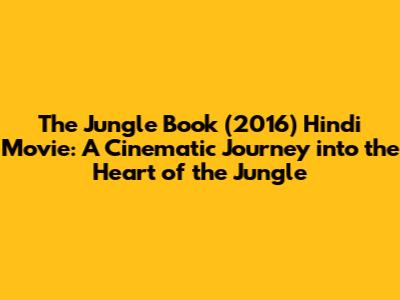 The Jungle Book (2016) Hindi Movie: A Cinematic Journey into the Heart of the Jungle