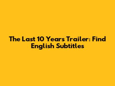 The Last 10 Years Trailer: Find English Subtitles