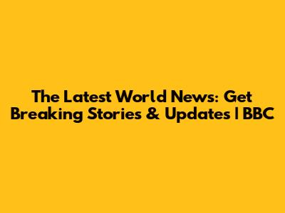 The Latest World News: Get Breaking Stories & Updates | BBC