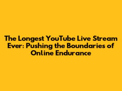 The Longest YouTube Live Stream Ever: Pushing the Boundaries of Online Endurance