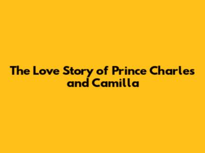 The Love Story of Prince Charles and Camilla