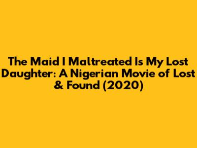 The Maid I Maltreated Is My Lost Daughter: A Nigerian Movie of Lost & Found (2020)
