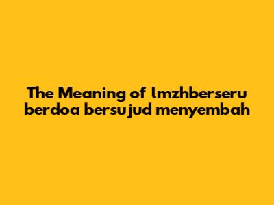 The Meaning of lmzhberseru berdoa bersujud menyembah