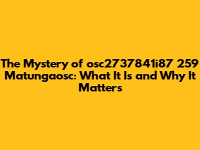 The Mystery of osc2737841i87 259 Matungaosc: What It Is and Why It Matters
