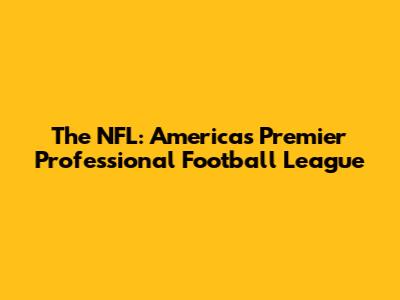 The NFL: America's Premier Professional Football League