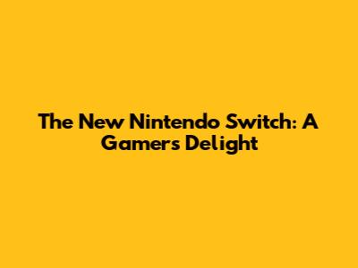 The New Nintendo Switch: A Gamer's Delight