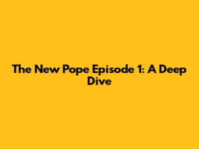 The New Pope Episode 1: A Deep Dive