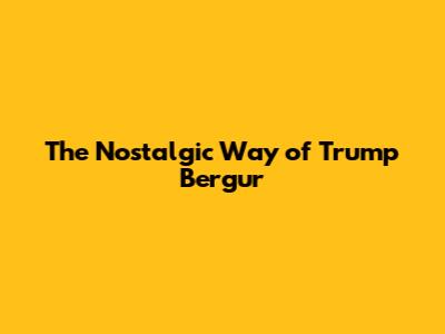 The Nostalgic Way of Trump Bergur