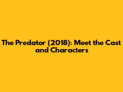 The Predator (2018): Meet the Cast and Characters