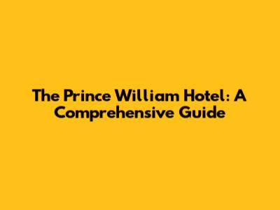 The Prince William Hotel: A Comprehensive Guide