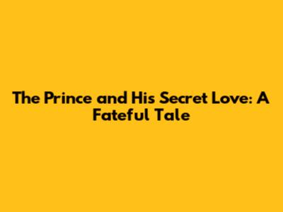 The Prince and His Secret Love: A Fateful Tale