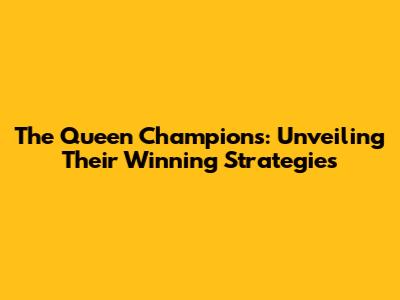 The Queen Champions: Unveiling Their Winning Strategies