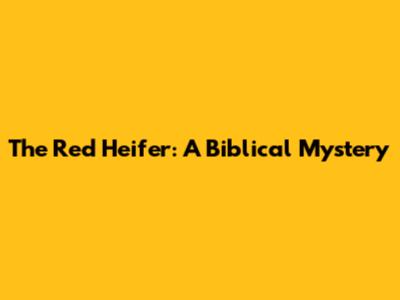 The Red Heifer: A Biblical Mystery
