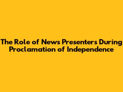 The Role of News Presenters During Proclamation of Independence