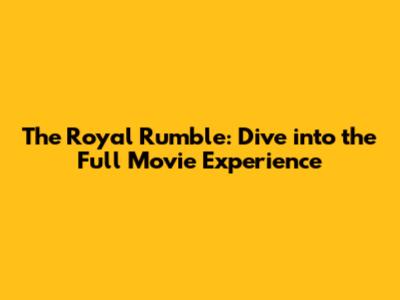 The Royal Rumble: Dive into the Full Movie Experience