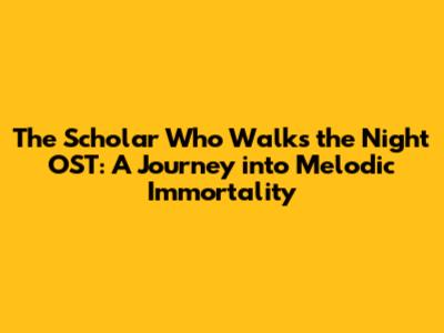 The Scholar Who Walks the Night OST: A Journey into Melodic Immortality