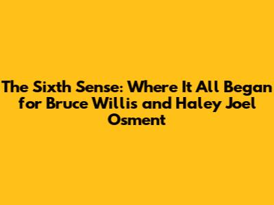 The Sixth Sense: Where It All Began for Bruce Willis and Haley Joel Osment