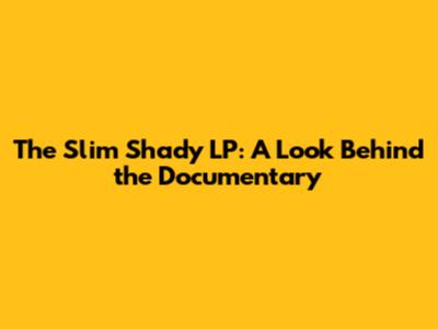 The Slim Shady LP: A Look Behind the Documentary