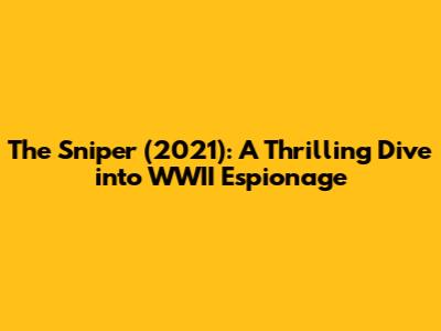 The Sniper (2021): A Thrilling Dive into WWII Espionage