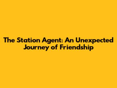 The Station Agent: An Unexpected Journey of Friendship