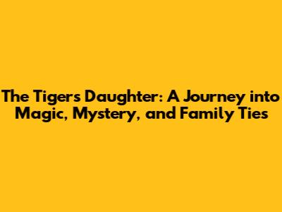 The Tiger's Daughter: A Journey into Magic, Mystery, and Family Ties