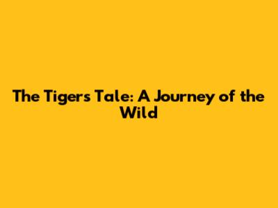 The Tiger's Tale: A Journey of the Wild