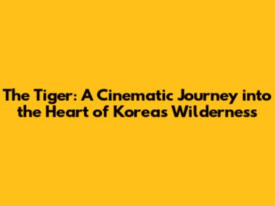 The Tiger: A Cinematic Journey into the Heart of Korea's Wilderness