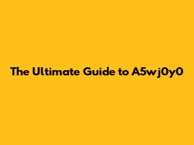 The Ultimate Guide to A5wj0y0