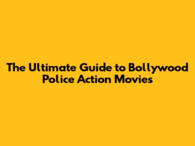 The Ultimate Guide to Bollywood Police Action Movies