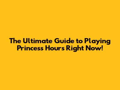 The Ultimate Guide to Playing Princess Hours Right Now!