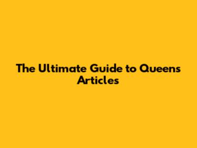 The Ultimate Guide to Queen's Articles