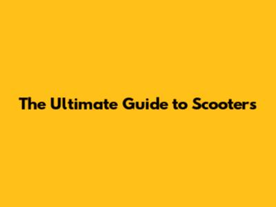 The Ultimate Guide to Scooters