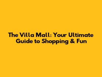 The Villa Mall: Your Ultimate Guide to Shopping & Fun