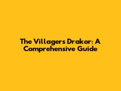 The Villagers Drakor: A Comprehensive Guide