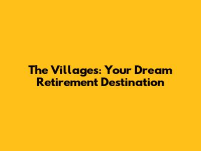 The Villages: Your Dream Retirement Destination