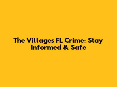 The Villages FL Crime: Stay Informed & Safe