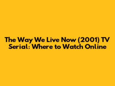 The Way We Live Now (2001) TV Serial: Where to Watch Online