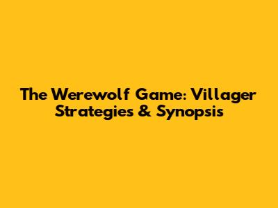 The Werewolf Game: Villager Strategies & Synopsis