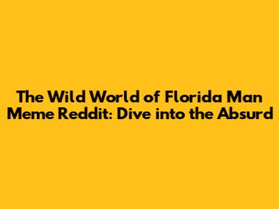 The Wild World of Florida Man Meme Reddit: Dive into the Absurd