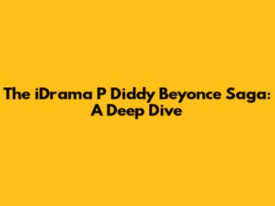 The iDrama P Diddy Beyonce Saga: A Deep Dive