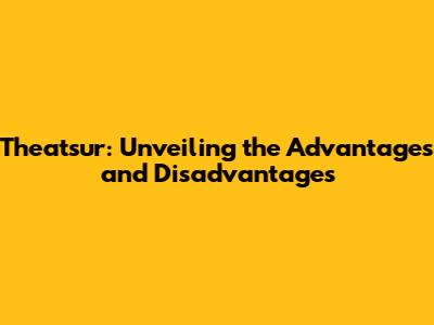 Theatsur: Unveiling the Advantages and Disadvantages