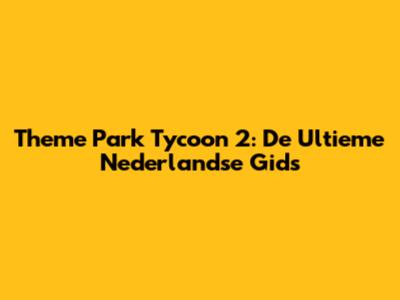 Theme Park Tycoon 2: De Ultieme Nederlandse Gids