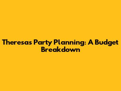 Theresa's Party Planning: A Budget Breakdown