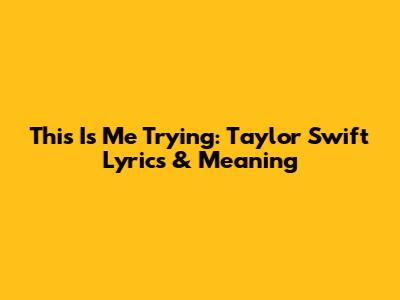 This Is Me Trying: Taylor Swift Lyrics & Meaning